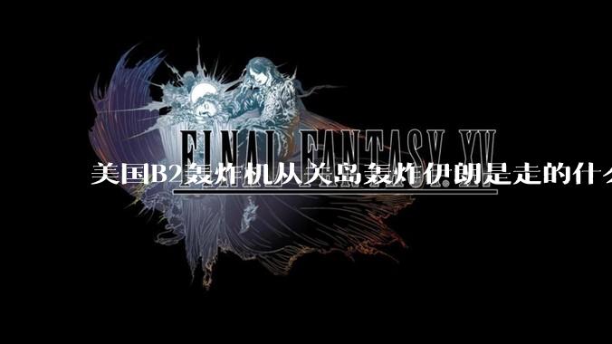 美国B2轰炸机从关岛轰炸伊朗是走的什么路线？