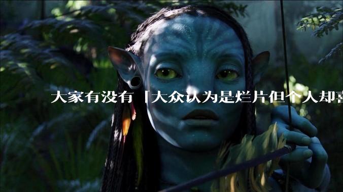 大家有没有「大众认为是烂片但个人却喜欢看」的影片？