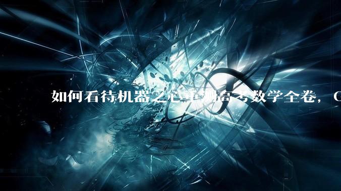 如何看待机器之心重测高考数学全卷，Gemini夺冠，豆包DeepSeek并列第二？