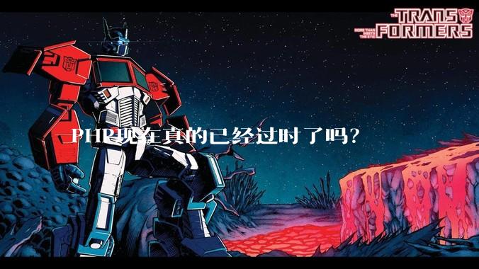 PHP现在真的已经过时了吗？